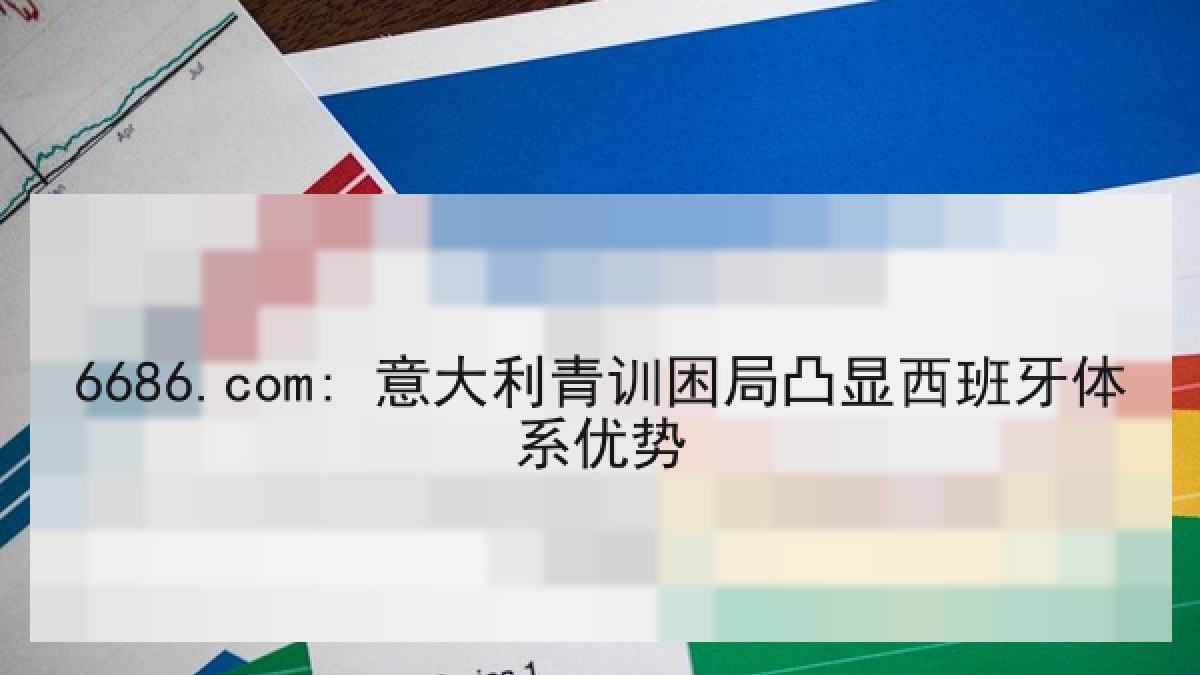 6686.com: 意大利青训困局凸显西班牙体系优势