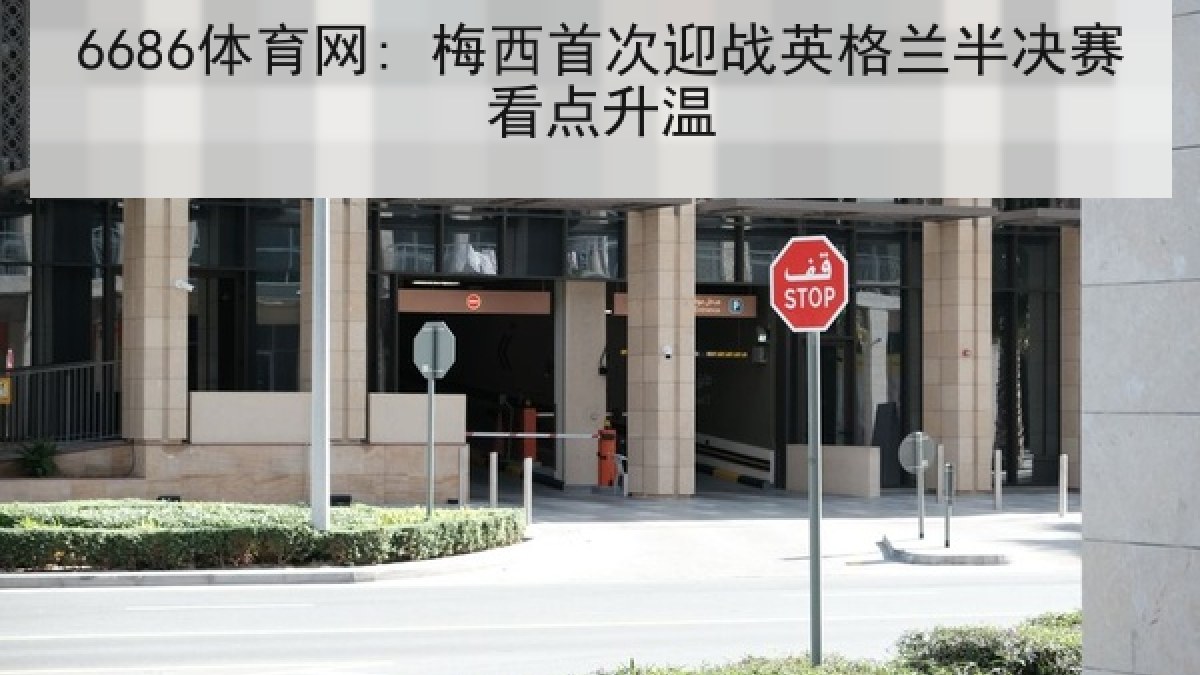 6686体育网: 梅西首次迎战英格兰半决赛看点升温