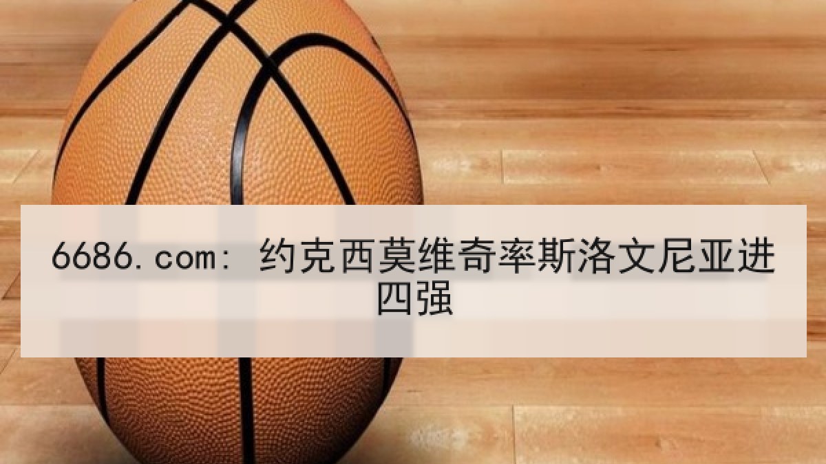 6686.com: 约克西莫维奇率斯洛文尼亚进四强