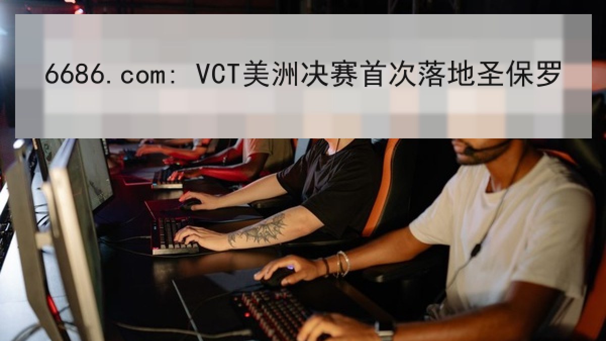 6686.com: VCT美洲决赛首次落地圣保罗 6686.com: VCT美洲决赛首次落地圣保罗