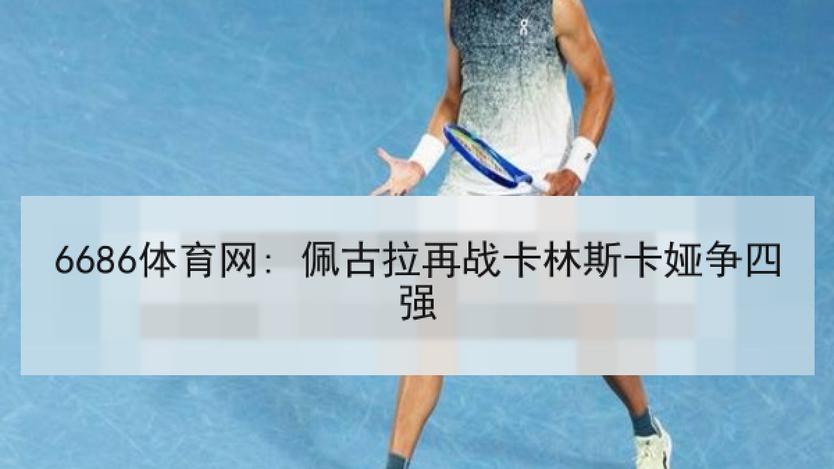 6686体育网: 佩古拉再战卡林斯卡娅争四强