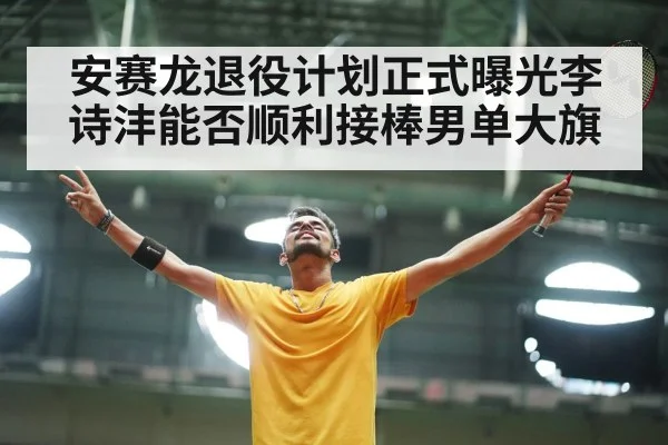 安赛龙退役计划正式曝光李诗沣能否顺利接棒男单大旗 | 6686.com