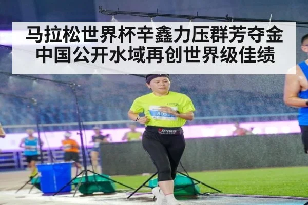 马拉松世界杯辛鑫力压群芳夺金 中国公开水域再创世界级佳绩 | 6686.com