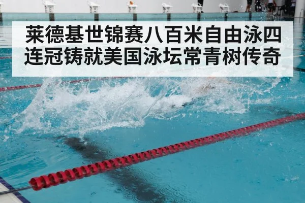 莱德基世锦赛八百米自由泳四连冠铸就美国泳坛常青树传奇 | 6686.com
